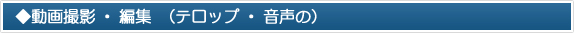 動画撮影・編集(テロップ・音声の)